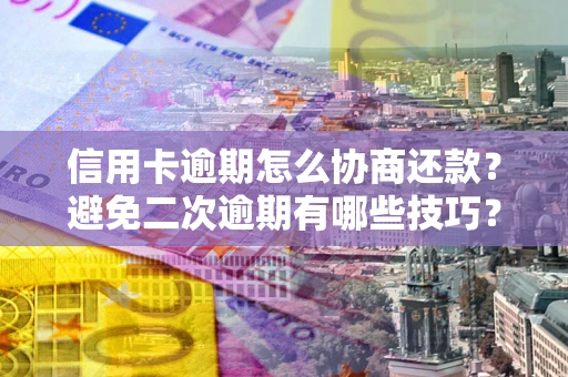 武汉信用卡逾期怎么协商还款？避免二次逾期有哪些技巧？