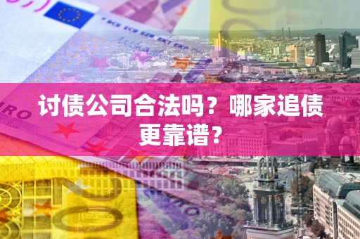 武汉讨债公司合法吗？哪家追债更靠谱？