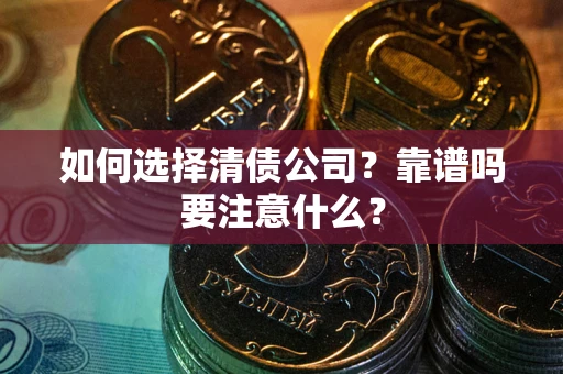 武汉如何选择清债公司？靠谱吗要注意什么？