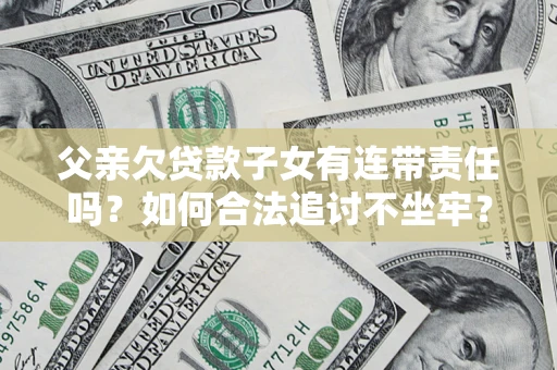 武汉父亲欠贷款子女有连带责任吗？如何合法追讨不坐牢？