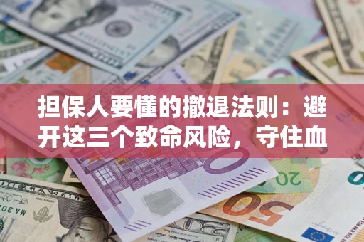 武汉担保人要懂的撤退法则：避开这三个致命风险，守住血汗钱