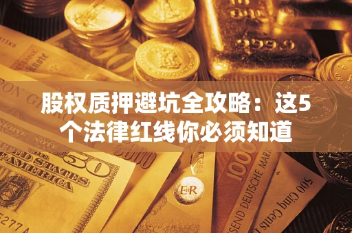 武汉股权质押避坑全攻略：这5个法律红线你必须知道