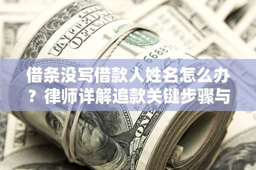 武汉借条没写借款人姓名怎么办？律师详解追款关键步骤与证据链构建