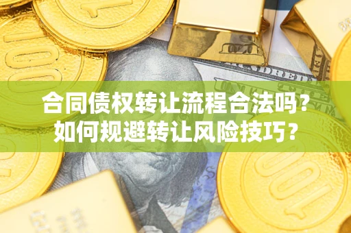 武汉合同债权转让流程合法吗？如何规避转让风险技巧？