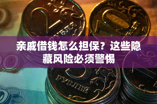 武汉亲戚借钱怎么担保？这些隐藏风险必须警惕