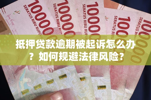 武汉抵押贷款逾期被起诉怎么办？如何规避法律风险？