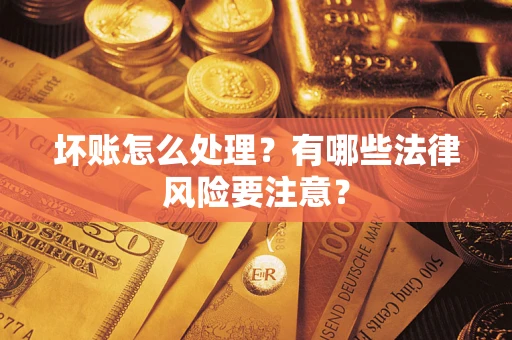 武汉坏账怎么处理？有哪些法律风险要注意？