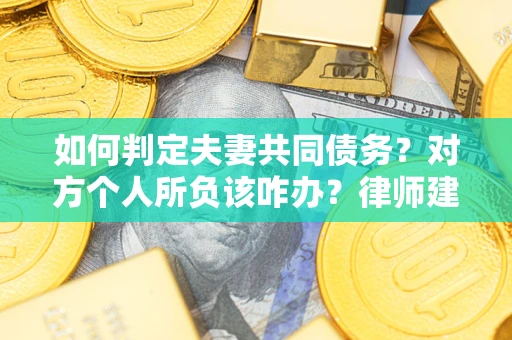 武汉如何判定夫妻共同债务？对方个人所负该咋办？律师建议