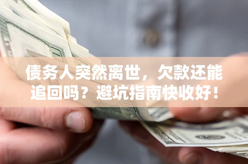 武汉债务人突然离世，欠款还能追回吗？避坑指南快收好！