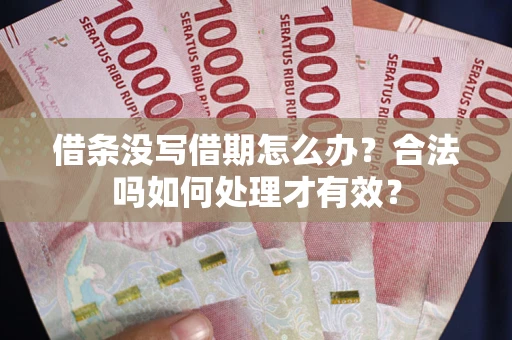 武汉借条没写借期怎么办？合法吗如何处理才有效？