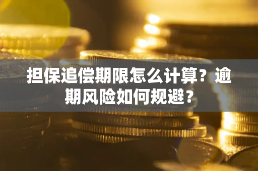 武汉担保追偿期限怎么计算？逾期风险如何规避？