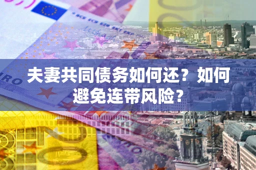 武汉夫妻共同债务如何还？如何避免连带风险？