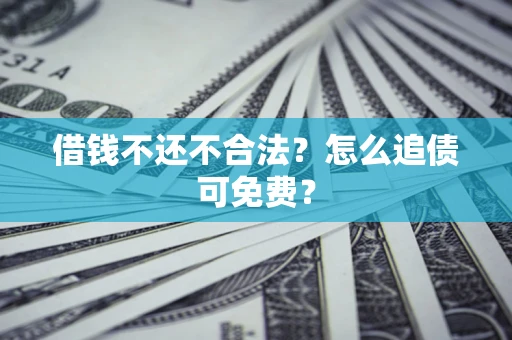 武汉借钱不还不合法？怎么追债可免费？