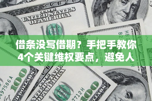 武汉借条没写借期？手把手教你4个关键维权要点，避免人财两空