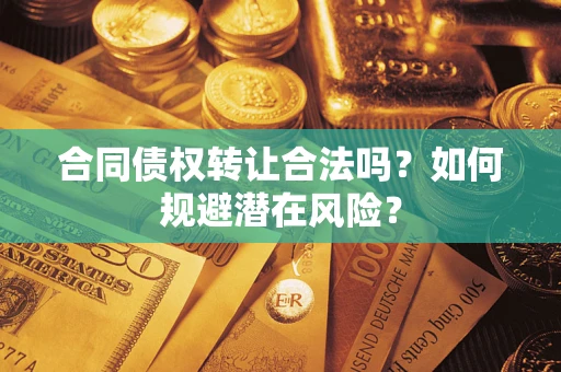 武汉合同债权转让合法吗?如何规避潜在风险? 武汉合同债权转让合法吗?如何规避潜在风险?