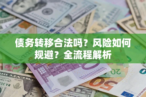 武汉债务转移合法吗？风险如何规避？全流程解析