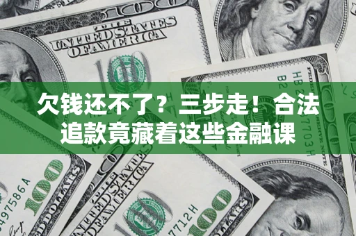 武汉欠钱还不了？三步走！合法追款竟藏着这些金融课