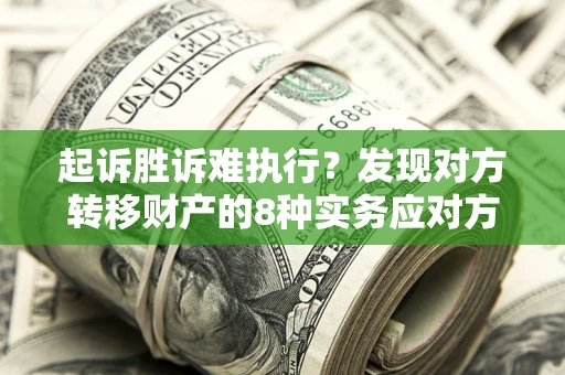 武汉起诉胜诉难执行？发现对方转移财产的8种实务应对方案