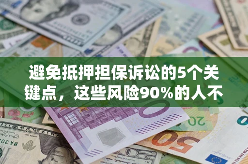 武汉避免抵押担保诉讼的5个关键点，这些风险90%的人不知道！