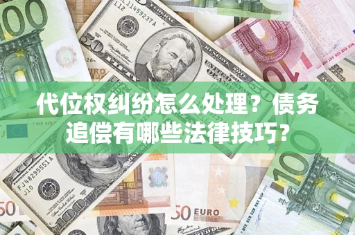 武汉代位权纠纷怎么处理？债务追偿有哪些法律技巧？