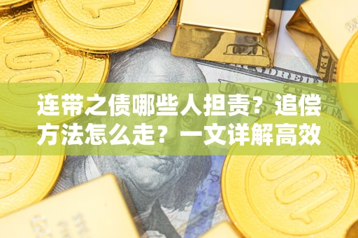 武汉连带之债哪些人担责？追偿方法怎么走？一文详解高效维权流程
