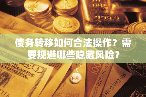 武汉债务转移如何合法操作？需要规避哪些隐藏风险？