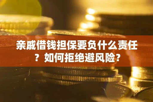 武汉亲戚借钱担保要负什么责任？如何拒绝避风险？