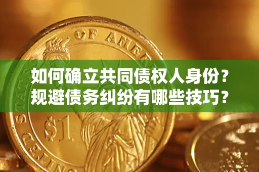 武汉如何确立共同债权人身份？规避债务纠纷有哪些技巧？