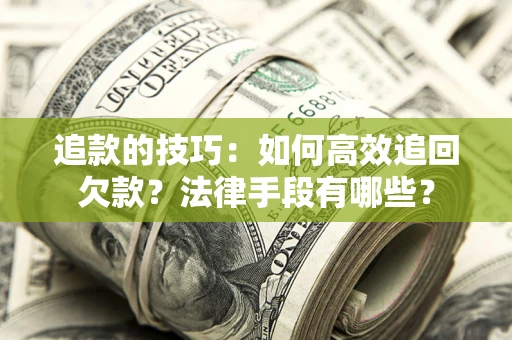 武汉追款的技巧：如何高效追回欠款？法律手段有哪些？