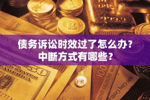 武汉债务诉讼时效过了怎么办？中断方式有哪些？