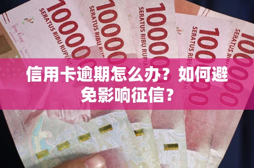 武汉信用卡逾期怎么办？如何避免影响征信？