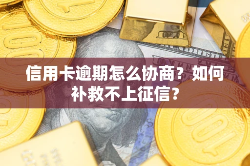 武汉信用卡逾期怎么协商？如何补救不上征信？