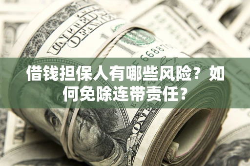 武汉借钱担保人有哪些风险？如何免除连带责任？