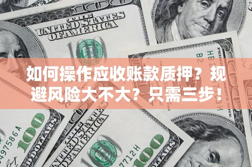 武汉如何操作应收账款质押？规避风险大不大？只需三步！