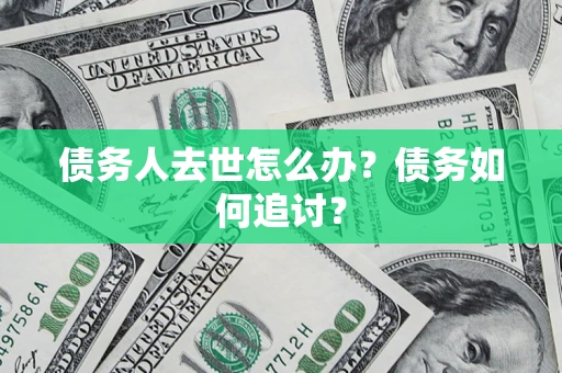 武汉债务人去世怎么办？债务如何追讨？