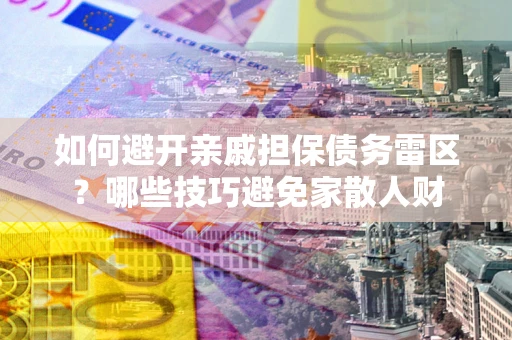 武汉如何避开亲戚担保债务雷区？哪些技巧避免家散人财