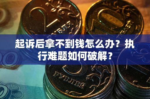 武汉起诉后拿不到钱怎么办?执行难题如何破解? 武汉起诉后拿不到钱怎么办?执行难题如何破解?
