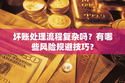 武汉坏账处理流程复杂吗？有哪些风险规避技巧？