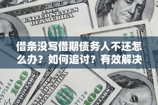 武汉借条没写借期债务人不还怎么办？如何追讨？有效解决方案！