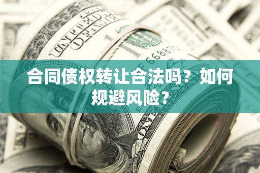 武汉合同债权转让合法吗?如何规避风险? 武汉合同债权转让合法吗?如何规避风险?