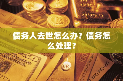 武汉债务人去世怎么办？债务怎么处理？