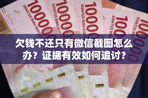武汉欠钱不还只有微信截图怎么办？证据有效如何追讨？