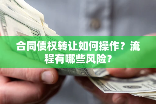 武汉合同债权转让如何操作？流程有哪些风险？