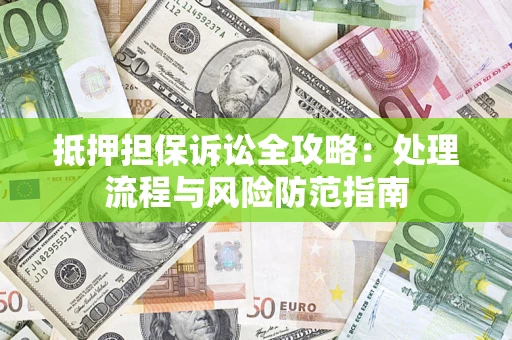 武汉抵押担保诉讼全攻略：处理流程与风险防范指南