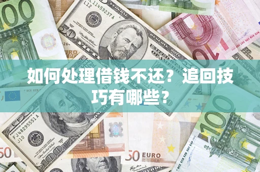 武汉如何处理借钱不还？追回技巧有哪些？