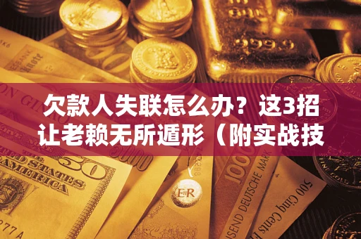 武汉欠款人失联怎么办？这3招让老赖无所遁形（附实战技巧）