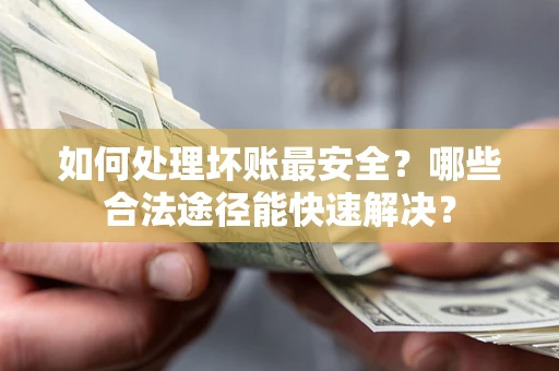 武汉如何处理坏账最安全？哪些合法途径能快速解决？