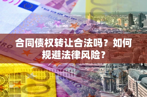 武汉合同债权转让合法吗？如何规避法律风险？