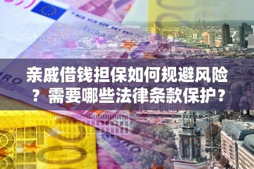 武汉亲戚借钱担保如何规避风险？需要哪些法律条款保护？