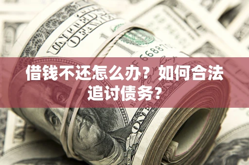 武汉借钱不还怎么办？如何合法追讨债务？